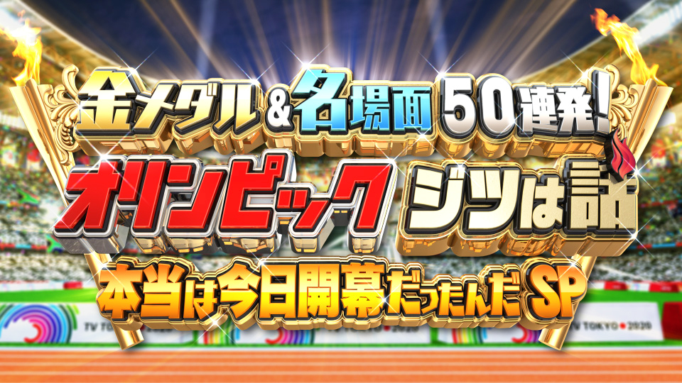 ■7月24日(<font color=red>金・祝</font>)20:00〜21:48<br/> テレビ東京系列 スポーツの日特別番組<br/> 「金メダル&名場面50連発!オリンピック ジツは話 本当は今日開幕だったんだSP」
