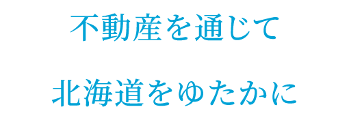 不動産を通じて 北海道をゆたかに