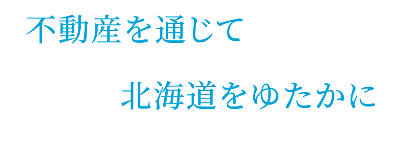 不動産を通じて 北海道をゆたかに