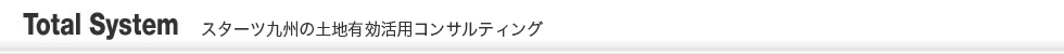 Total System スターツ九州の土地有効活用コンサルティング