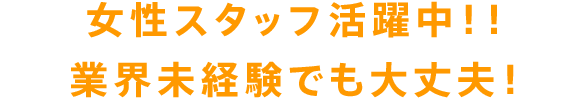 女性スタッフ活躍中！！業界未経験でも大丈夫！