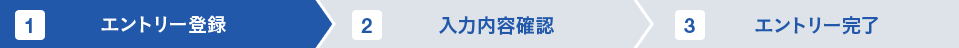 1 エントリー登録 2 入力内容確認 3 エントリー完了