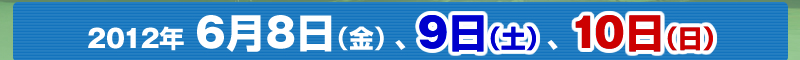 2012年6月8日（金）、9日（土）、10日（日）