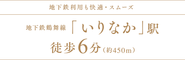 地下鉄利用も快適・スムーズ 地下鉄鶴舞線「いりなか」駅 徒歩6分（約450m）