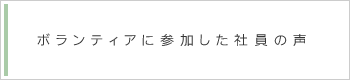 ボランティアに参加した社員の声