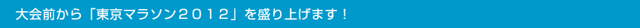 大会前から「東京マラソン２０１２」を盛り上げます！