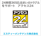 24時間365日、住まいのトラブルをサポート　アクセス24　エスティーメンテナンス株式会社